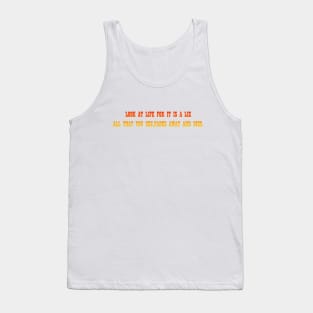 Look at life, for it is a lie, All that you see, fades away and dies. Tank Top